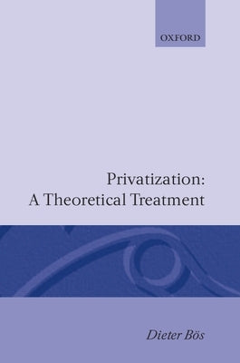 Privatization: A Theoretical Treatment by Bös, Dieter