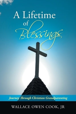 A Lifetime of Blessings: Journey Through Christian Grandparenting by Cook, Wallace Owen, Jr.