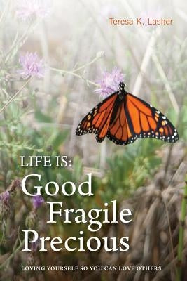 Life is Good Fragile Precious: Loving yourself so you can love others by Lasher, Steve