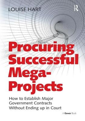 Procuring Successful Mega-Projects: How to Establish Major Government Contracts Without Ending up in Court by Hart, Louise