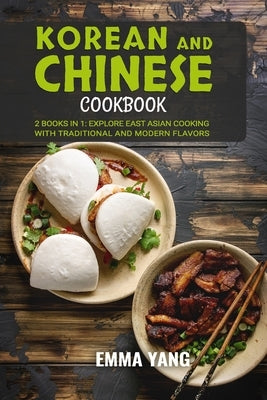 Korean And Chinese Cookbook: 2 Books In 1: Explore East Asian Cooking with Traditional and Modern Flavors by Yang, Emma