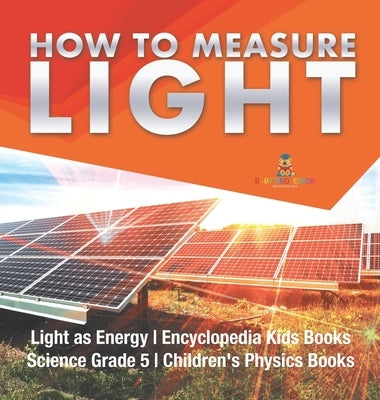 How to Measure Light Light as Energy Encyclopedia Kids Books Science Grade 5 Children's Physics Books by Baby Professor