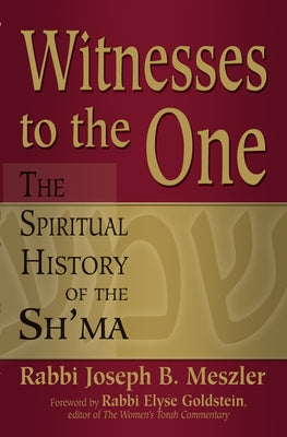 Witnesses to the One: The Spiritual History of the Sh'ma by Meszler, Joseph B.