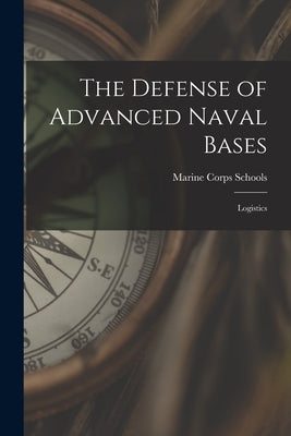 The Defense of Advanced Naval Bases: Logistics by Marine Corps Schools (U S )
