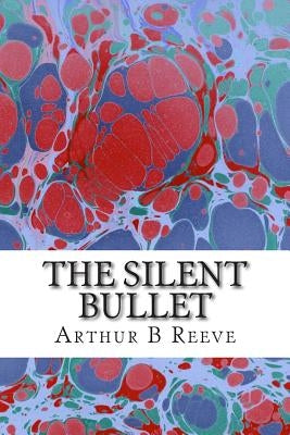 The Silent Bullet: (Arthur B Reeve Classics Collection) by B. Reeve, Arthur