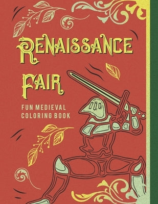 Renaissance Fair Fun Medieval Coloring Book: Capture The Pageantry Of The Times With Images Of Tournaments Battles Knights & More For Adults Older Kid by Kicks, Giggles and