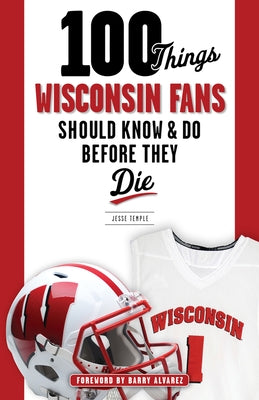 100 Things Wisconsin Fans Should Know & Do Before They Die by Temple, Jesse