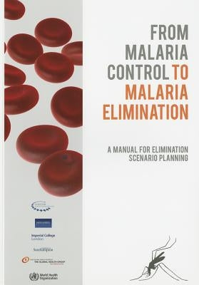 From Malaria Control to Malaria Elimination: A Manual for Elimination Scenario Planning by World Health Organization