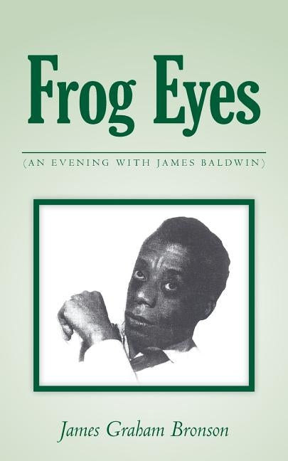 Frog Eyes: (an Evening with James Baldwin) by Bronson, James Graham