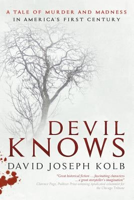 Devil Knows: A Tale of Murder and Madness in America's First Century by Kolb, David Joseph