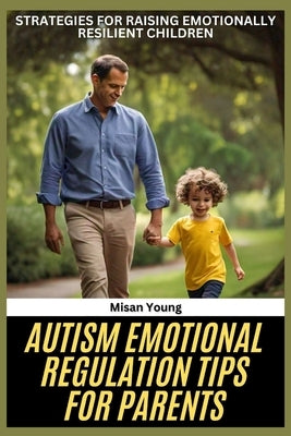 Autism Emotional Regulation Tips for Parents: Strategies for Raising Emotionally Resilient Children by Young, Misan