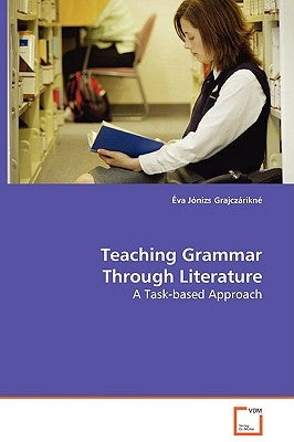Teaching Grammar Through Literature - A Task-based Approach by Grajczárikné, Éva Jónizs