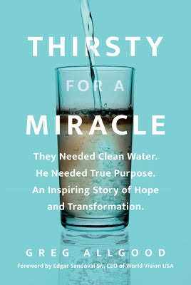Thirsty for a Miracle: They Needed Clean Water. He Needed True Purpose. an Inspiring Story of Hope and Transformation. by Allgood, Greg