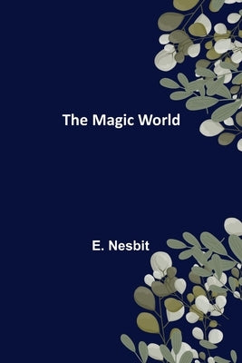 The Magic World by Nesbit, E.