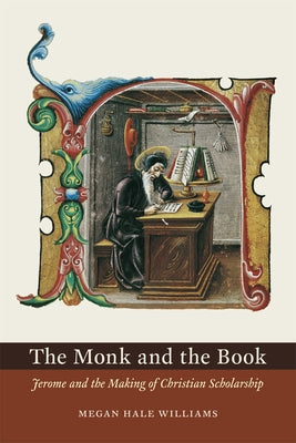The Monk and the Book: Jerome and the Making of Christian Scholarship by Williams, Megan Hale