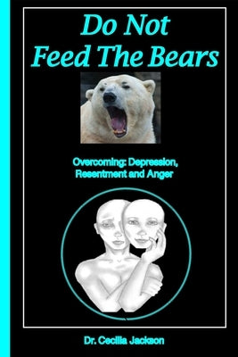 Do Not Feed The Bears: Overcoming Depression, Resentment and Anger. by Jackson, Cecilia Sharedah