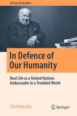 In Defence of Our Humanity: Real Life as a United Nations Ambassador in a Troubled World by Hill, Stephen