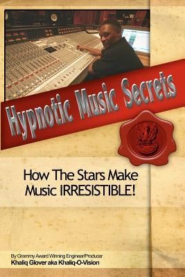 Hypnotic Music Secrets: How The Stars Make Music IRRESISTIBLE! by Glover, Khaliq