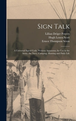 Sign Talk; a Universal Signal Code, Without Apparatus, for use in the Army, the Navy, Camping, Hunting and Daily Life by Seton, Ernest Thompson