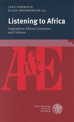 Listening to Africa: Anglophone African Literatures and Cultures by Gohrisch, Jana