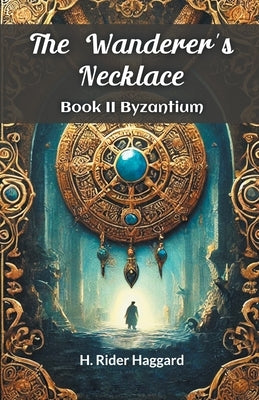 The Wanderer's Necklace Book II BYZANTIUM by Haggard, H. Rider