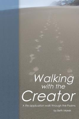 Walking with the Creator: A Life Application Walk Through the Psalms by Marek, Beth