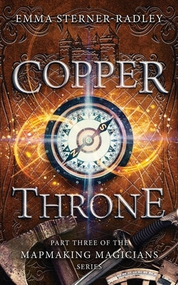 Copper Throne: Book Three in the Mapmaking Magicians Series by Sterner-Radley, Emma