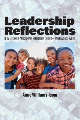 Leadership Reflections: How to Create and Sustain Reforms in Children and Family Services by Williams-Isom, Anne