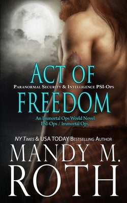 Act of Freedom: Paranormal Security and Intelligence an Immortal Ops World Novel by Roth, Mandy M.