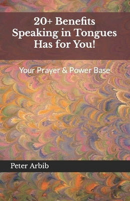 20+ Benefits Speaking in Tongues Has for You!: Your Prayer & Power Base by Arbib, Peter