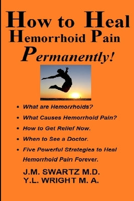 How to Heal Hemorrhoid Pain Permanently!: What are Hemorrhoids? What Causes Hemorrhoid Pain? How to Get Relief Now. When to See a Doctor. Five Powerfu by Wright M. a., Y. L.