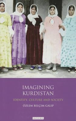 Imagining Kurdistan: Identity, Culture and Society by Galip, Özlem Belçim