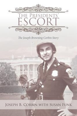 The Presidents' Escort: The Joseph Browning Corbin Story by Corbin, Joseph B.
