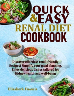 Quick & Easy Renal Diet Cookbook: Discover Effortless Renal-Friendly Recipes! Simplify Your Meal Planning, Enjoy Delicious Dishes Tailored For Kidney by Francis, Elizabeth