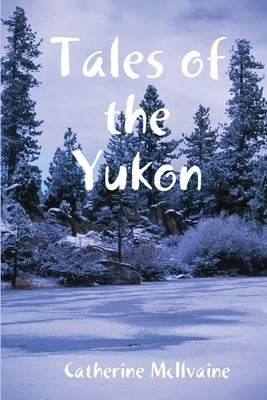 Tales of the Yukon by McIlvaine, Catherine