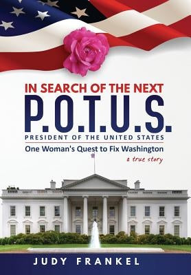 In Search of the Next P.O.T.U.S.: One Woman's Quest to Fix Washington, a True Story: Part One: In Search of a Popular America Trilogy by Frankel, Judy M.