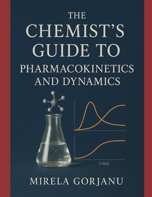 The Chemist's Guide to Pharmacokinetics and Dynamics by Gorjanu, Mirela