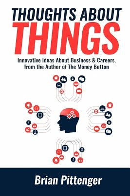 Thoughts about Things: Innovative Ideas about Business & Careers from the Author of the Money Button by Pittenger, Brian