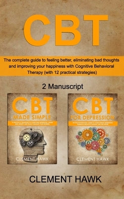 CBT: The complete guide to feeling better, eliminating bad thoughts and improving your happiness with Cognitive Behavioral by Hawk, Clement