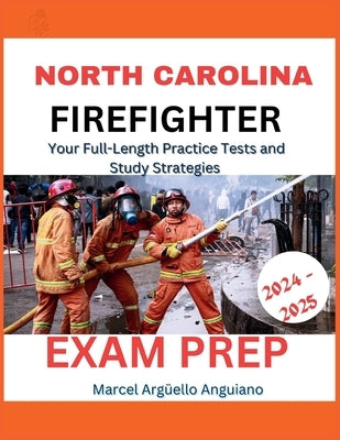 North Carolina Firefighter Exam Prep 2024-2025: Your Full-Length Practice Tests and Study Strategies by Anguiano, Marcel Argüello