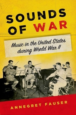 Sounds of War: Music in the United States During World War II by Fauser, Annegret