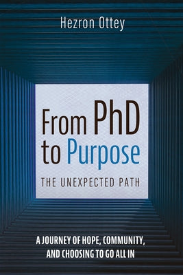 From PhD to Purpose: The Unexpected Path: A Journey of Hope, Community, and Choosing to Go All in by Ottey, Hezron