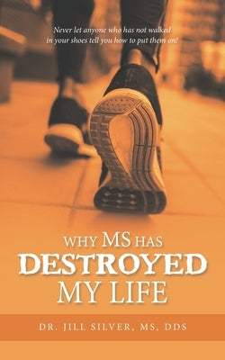 Why M.S. Has Destroyed My Life by Silver, Jill