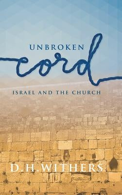 Unbroken Cord: Israel and the Church by Withers, D. H.