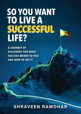So You Want to Live a Successful Life? by Ramdhar, Shraveen
