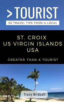 Greater Than a Tourist-St. Croix Us Virgin Islands USA: 50 Travel Tips from a Local by Tourist, Greater Than a.