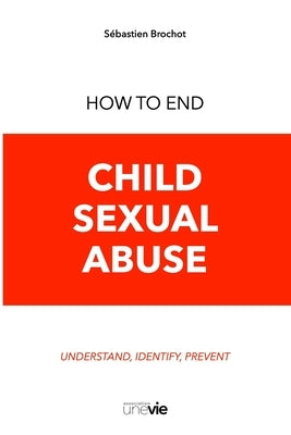 How to End Child Sexual Abuse: Understand, Identify, Prevent by Association Une Vie