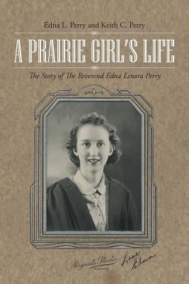 A Prairie Girl's Life: The Story of The Reverend Edna Lenora Perry by Perry, Edna L.