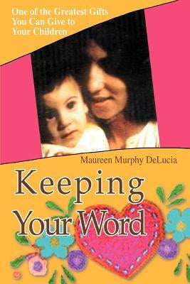 Keeping Your Word: One of the Greatest Gifts You Can Give to Your Children by Delucia, Maureen