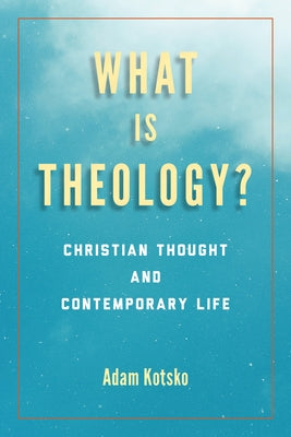 What Is Theology?: Christian Thought and Contemporary Life by Kotsko, Adam